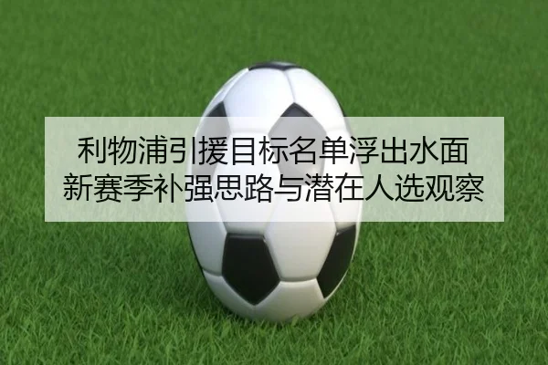 利物浦引援目标名单浮出水面 新赛季补强思路与潜在人选观察